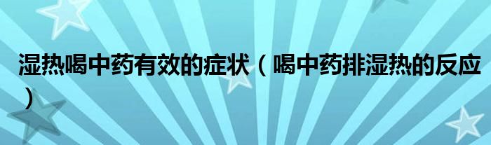湿热喝中药有效的症状（喝中药排湿热的反应）