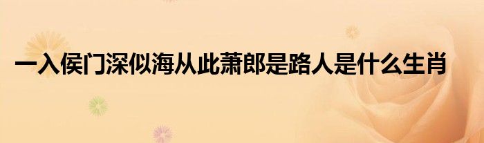 一入侯门深似海从此萧郎是路人是什么生肖