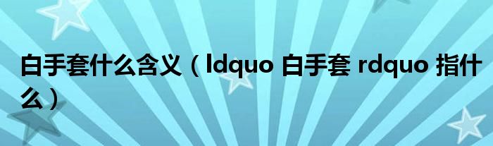 白手套什么含义（ldquo 白手套 rdquo 指什么）