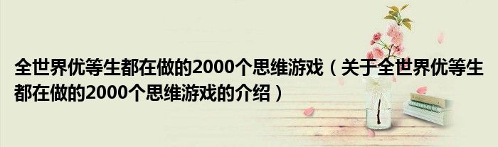 全世界优等生都在做的2000个思维游戏（关于全世界优等生都在做的2000个思维游戏的介绍）