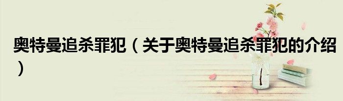 奥特曼追杀罪犯（关于奥特曼追杀罪犯的介绍）