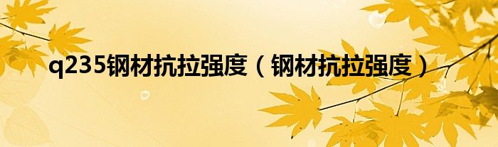 q235钢材抗拉强度（钢材抗拉强度）-66绿色资源网-第8张图片