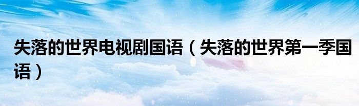 失落的世界电视剧国语（失落的世界第一季国语）