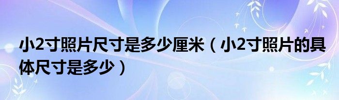 小2寸照片尺寸是多少厘米（小2寸照片的具体尺寸是多少）