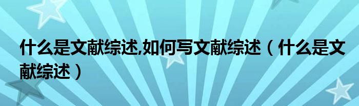什么是文献综述,如何写文献综述（什么是文献综述）