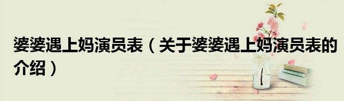 婆婆遇上妈演员表（关于婆婆遇上妈演员表的介绍）