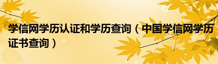 学信网学历认证和学历查询（中国学信网学历证书查询）