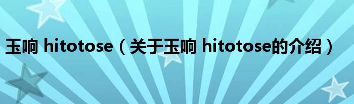 玉响 hitotose（关于玉响 hitotose的介绍）