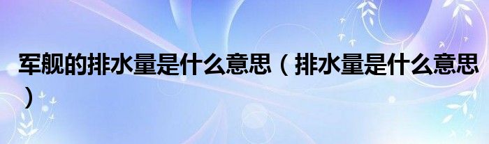 军舰的排水量是什么意思（排水量是什么意思）