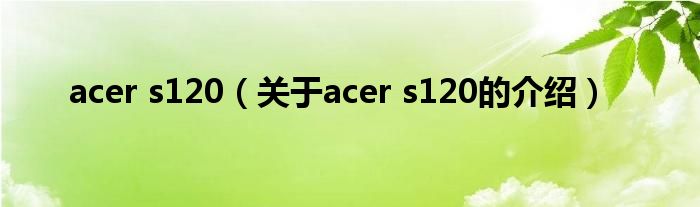 acer s120（关于acer s120的介绍）