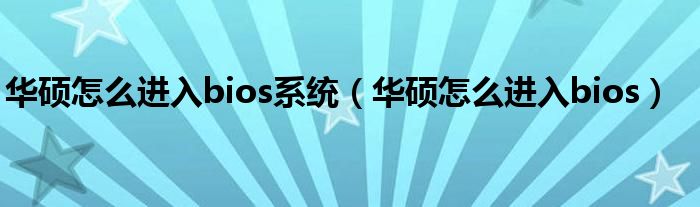 华硕怎么进入bios系统（华硕怎么进入bios）