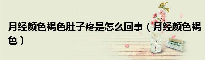月经颜色褐色肚子疼是怎么回事（月经颜色褐色）