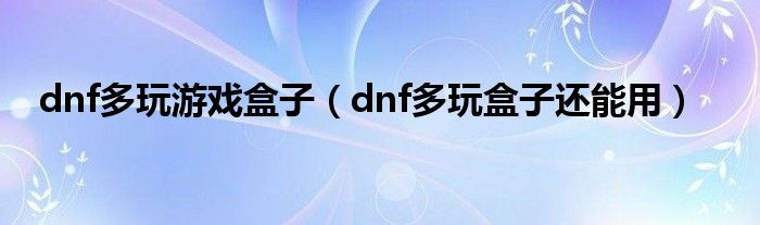 dnf多玩游戏盒子（dnf多玩盒子还能用）