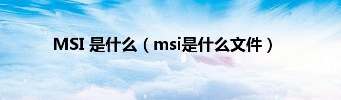 MSI 是什么（msi是什么文件）