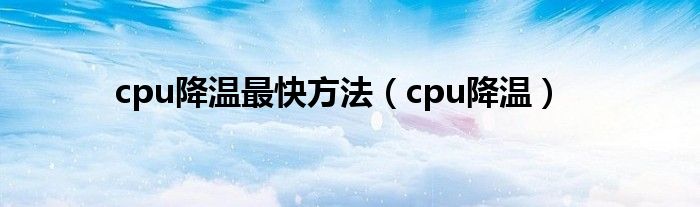 cpu降温最快方法（cpu降温）