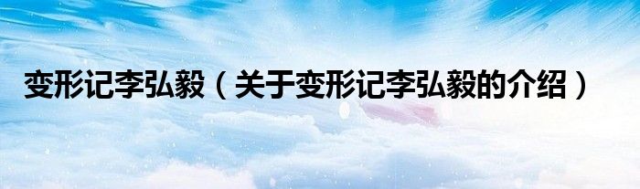 变形记李弘毅（关于变形记李弘毅的介绍）