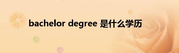 bachelor degree 是什么学历
