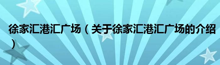 徐家汇港汇广场（关于徐家汇港汇广场的介绍）