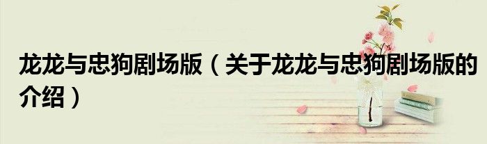 龙龙与忠狗剧场版（关于龙龙与忠狗剧场版的介绍）