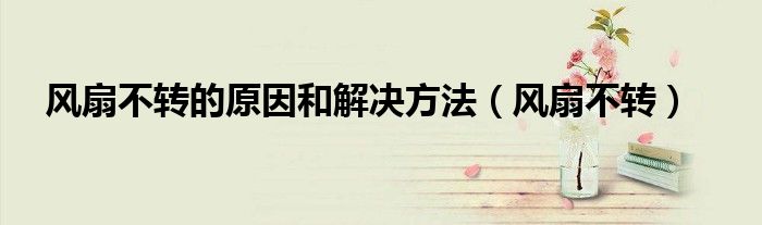 风扇不转的原因和解决方法（风扇不转）