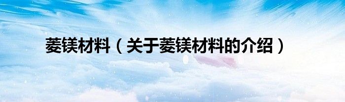 菱镁材料（关于菱镁材料的介绍）