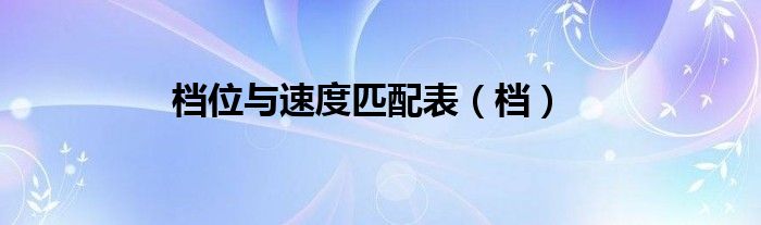 档位与速度匹配表（档）