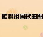 歌唱祖国歌曲图片（歌唱祖国歌词完整图片）
