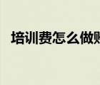 培训费怎么做账务处理（培训费怎么入账）