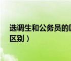 选调生和公务员的区别是什么呢?（什么是选调生与公务员区别）