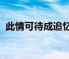 此情可待成追忆只是当时已惘然表达的情感