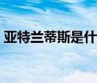 亚特兰蒂斯是什么意思（亚特兰蒂斯是什么）