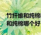 竹纤维和纯棉哪个好为什么?(转载)（竹纤维和纯棉哪个好）