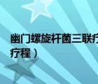 幽门螺旋杆菌三联疗法疗程多少天（幽门螺旋杆菌三联疗法疗程）