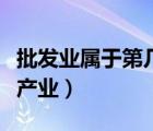 批发业属于第几产业（批发和零售业属于第几产业）