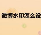 微博水印怎么设置去掉（微博水印怎么设置）