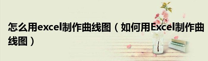 怎么用excel制作曲线图（如何用Excel制作曲线图）