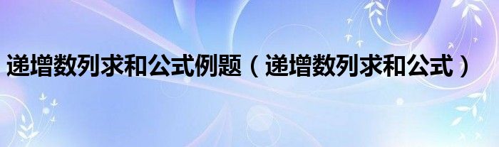 递增数列求和公式例题（递增数列求和公式）