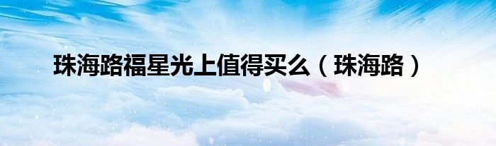 珠海路福星光上值得买么（珠海路）