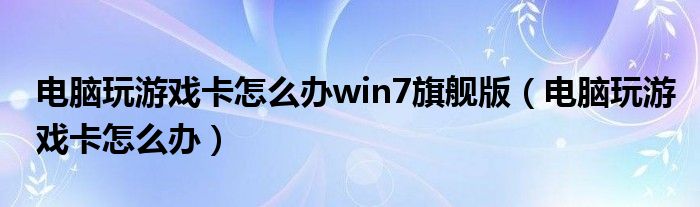 电脑玩游戏卡怎么办win7旗舰版（电脑玩游戏卡怎么办）