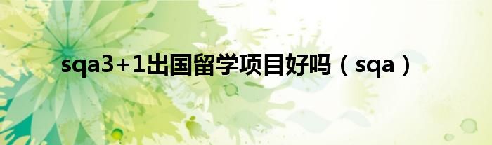 sqa3+1出国留学项目好吗（sqa）