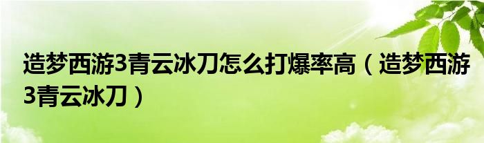 造梦西游3青云冰刀怎么打爆率高（造梦西游3青云冰刀）