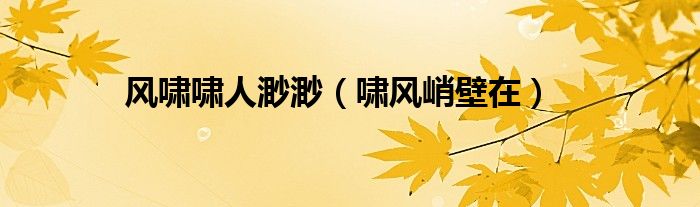 风啸啸人渺渺（啸风峭壁在）
