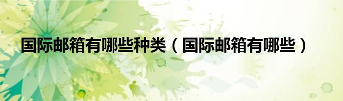 国际邮箱有哪些种类（国际邮箱有哪些）