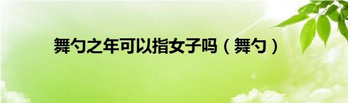 舞勺之年可以指女子吗（舞勺）