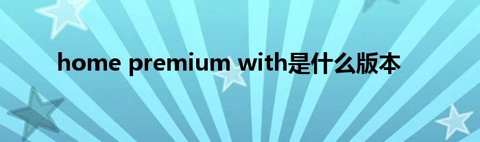 home premium with是什么版本