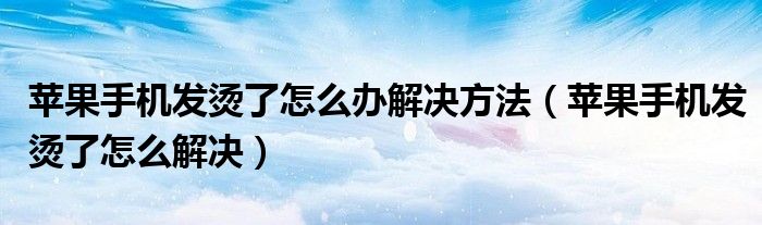 苹果手机发烫了怎么办解决方法（苹果手机发烫了怎么解决）