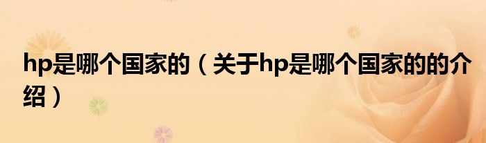 hp是哪个国家的（关于hp是哪个国家的的介绍）