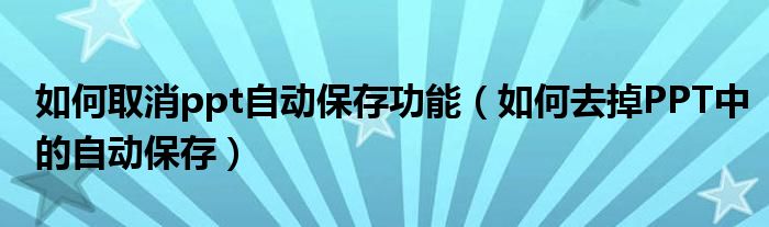 如何取消ppt自动保存功能（如何去掉PPT中的自动保存）