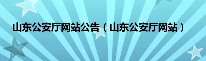 山东公安厅网站公告（山东公安厅网站）