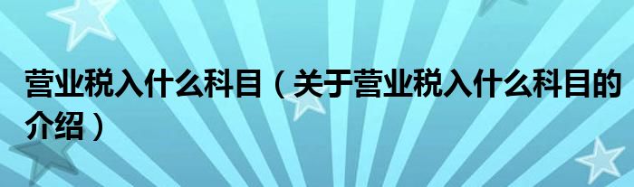 营业税入什么科目（关于营业税入什么科目的介绍）